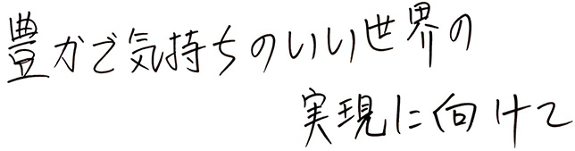 豊かで気持ちの良い世界の実現に向けて